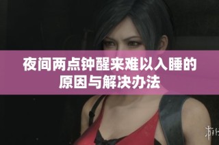 夜间两点钟醒来难以入睡的原因与解决办法