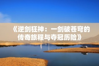 《逆剑狂神：一剑破苍穹的传奇旅程与夺冠历险》