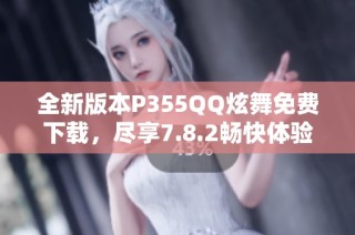 全新版本P355QQ炫舞免费下载，尽享7.8.2畅快体验