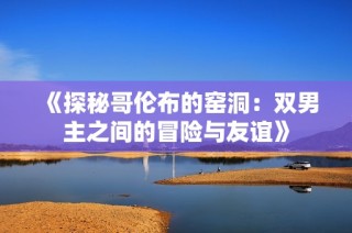 《探秘哥伦布的窑洞：双男主之间的冒险与友谊》
