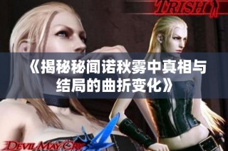 《揭秘秘闻诺秋雾中真相与结局的曲折变化》