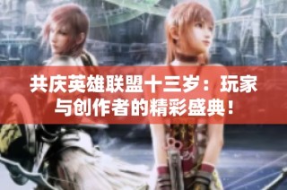 共庆英雄联盟十三岁：玩家与创作者的精彩盛典！