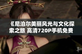 《尼泊尔美丽风光与文化探索之旅 高清720P手机免费观看》