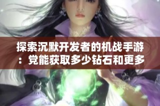 探索沉默开发者的机战手游：党能获取多少钻石和更多乐趣揭秘