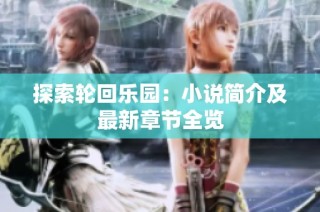 探索轮回乐园：小说简介及最新章节全览