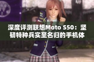 深度评测联想Moto S50：坚韧特种兵实至名归的手机体验