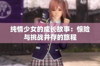 纯情少女的成长故事：惊险与挑战并存的旅程