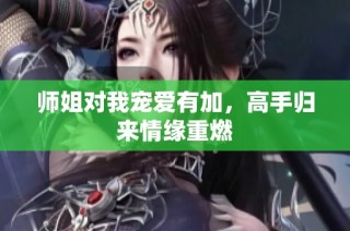 师姐对我宠爱有加，高手归来情缘重燃