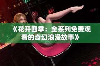 《花开四季：全系列免费观看的奇幻浪漫故事》
