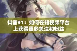 抖音91：如何在短视频平台上获得更多关注和粉丝