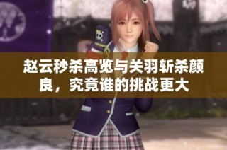 赵云秒杀高览与关羽斩杀颜良，究竟谁的挑战更大
