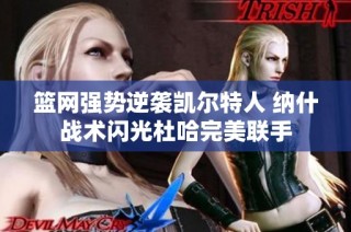 篮网强势逆袭凯尔特人 纳什战术闪光杜哈完美联手
