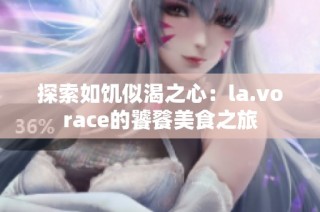 探索如饥似渴之心：la.vorace的饕餮美食之旅