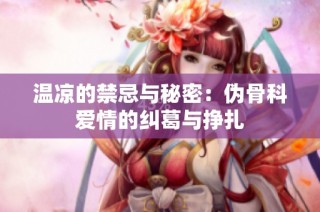温凉的禁忌与秘密：伪骨科爱情的纠葛与挣扎