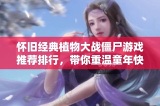 怀旧经典植物大战僵尸游戏推荐排行，带你重温童年快乐