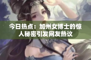 今日热点：加州女博士的惊人秘密引发网友热议