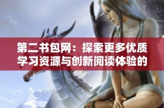 第二书包网：探索更多优质学习资源与创新阅读体验的理想平台