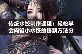 传统水饺制作课程：轻松学会肉馅小水饺的秘制方法分享