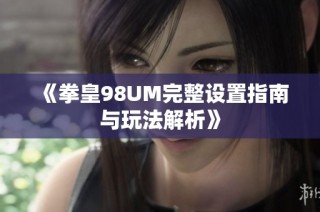 《拳皇98UM完整设置指南与玩法解析》
