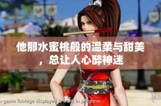 他那水蜜桃般的温柔与甜美，总让人心醉神迷