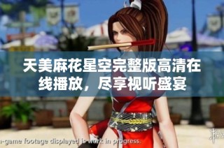 天美麻花星空完整版高清在线播放，尽享视听盛宴