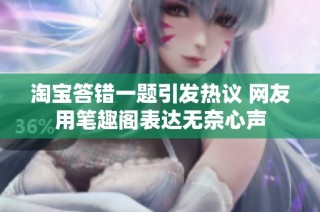 淘宝答错一题引发热议 网友用笔趣阁表达无奈心声