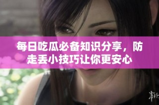 每日吃瓜必备知识分享，防走丢小技巧让你更安心