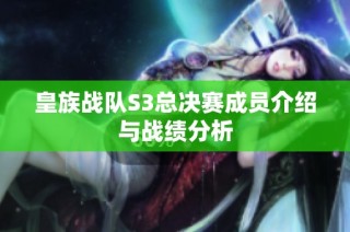 皇族战队S3总决赛成员介绍与战绩分析
