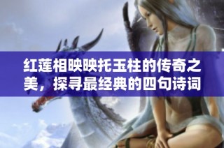 红莲相映映托玉柱的传奇之美，探寻最经典的四句诗词魅力