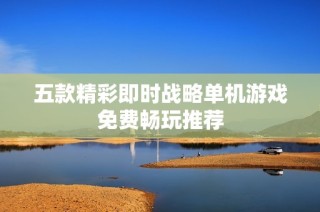 五款精彩即时战略单机游戏免费畅玩推荐