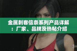 金属刺客信条系列产品详解：厂家、品牌及热帖介绍