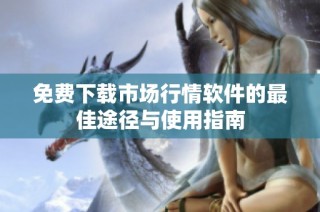 免费下载市场行情软件的最佳途径与使用指南