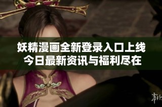 妖精漫画全新登录入口上线 今日最新资讯与福利尽在这里