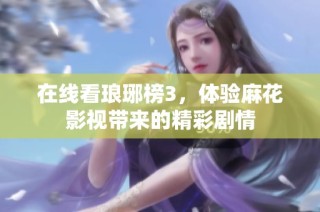 在线看琅琊榜3，体验麻花影视带来的精彩剧情