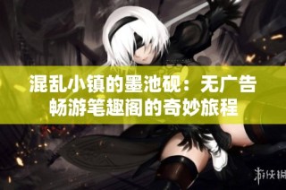 混乱小镇的墨池砚：无广告畅游笔趣阁的奇妙旅程