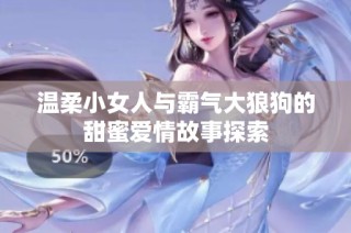 温柔小女人与霸气大狼狗的甜蜜爱情故事探索