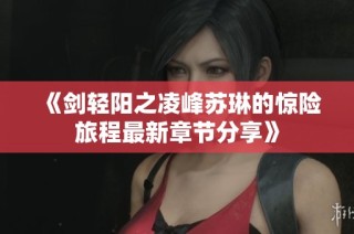 《剑轻阳之凌峰苏琳的惊险旅程最新章节分享》