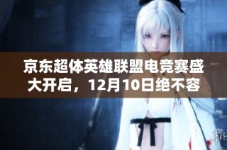 京东超体英雄联盟电竞赛盛大开启，12月10日绝不容错过！