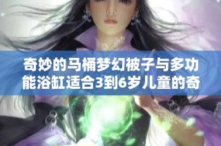 奇妙的马桶梦幻被子与多功能浴缸适合3到6岁儿童的奇幻故事探索
