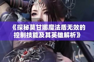 《探秘莫甘娜魔法盾无效的控制技能及其英雄解析》