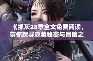 《抓灰28章全文免费阅读，带你探寻隐藏秘密与冒险之旅》
