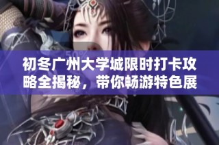 初冬广州大学城限时打卡攻略全揭秘，带你畅游特色展览与文化活动