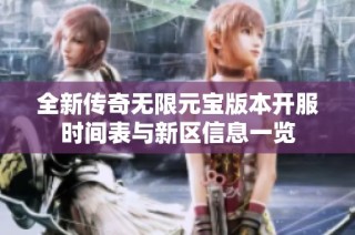 全新传奇无限元宝版本开服时间表与新区信息一览