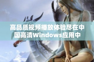 高品质视频播放体验尽在中国高清Windows应用中