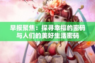 早报聚焦：探寻幸福的密码与人们的美好生活密码