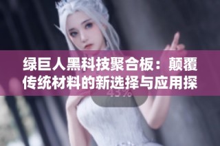 绿巨人黑科技聚合板：颠覆传统材料的新选择与应用探索