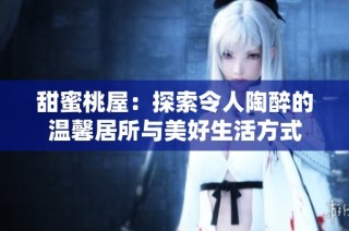 甜蜜桃屋：探索令人陶醉的温馨居所与美好生活方式