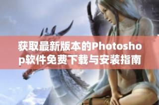获取最新版本的Photoshop软件免费下载与安装指南