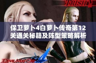 保卫萝卜4白萝卜传奇第12关通关秘籍及阵型策略解析