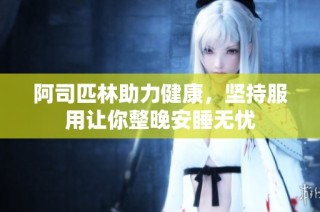 阿司匹林助力健康，坚持服用让你整晚安睡无忧